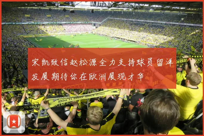 宋凯致信赵松源全力支持球员留洋发展期待你在欧洲展现才华