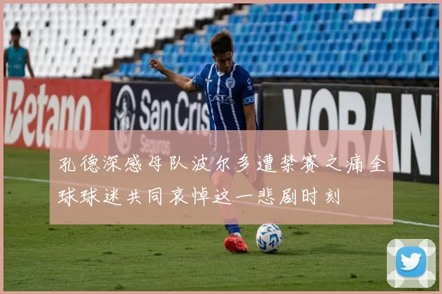 孔德深感母队波尔多遭禁赛之痛全球球迷共同哀悼这一悲剧时刻