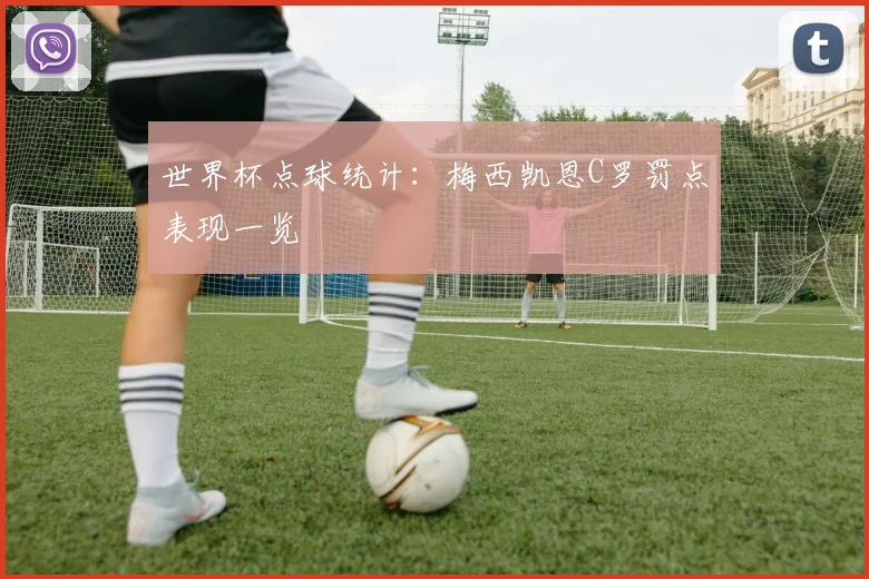 世界杯点球统计：梅西凯恩C罗罚点表现一览