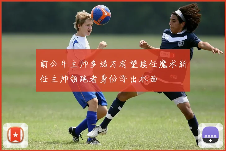前公牛主帅多诺万有望接任魔术新任主帅领跑者身份浮出水面