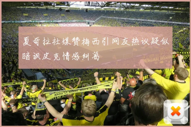 夏奇拉社媒赞梅西引网友热议疑似暗讽皮克情感纠葛